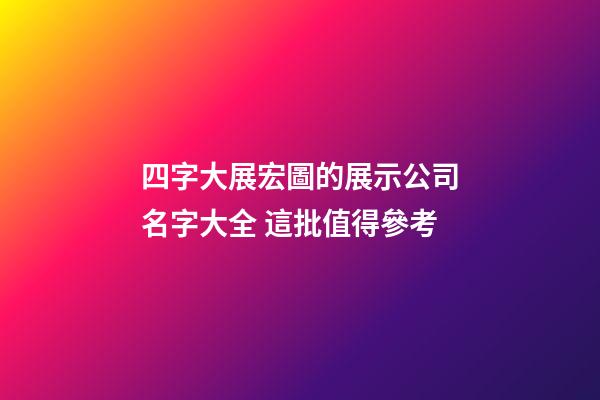 四字大展宏圖的展示公司名字大全 這批值得參考
